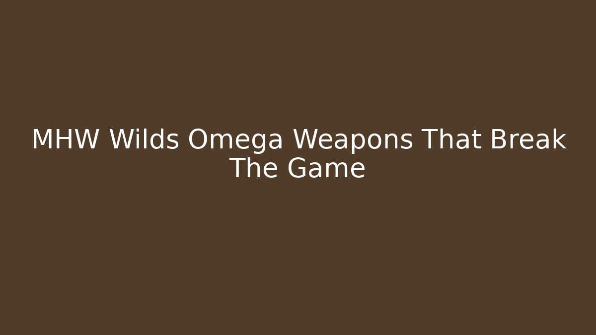 MHW Wilds Omega Weapons That Break The Game