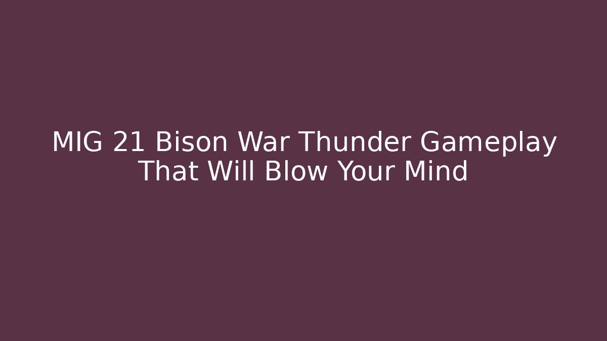 MIG 21 Bison War Thunder Gameplay That Will Blow Your Mind