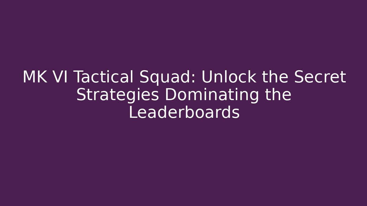 MK VI Tactical Squad: Unlock the Secret Strategies Dominating the Leaderboards