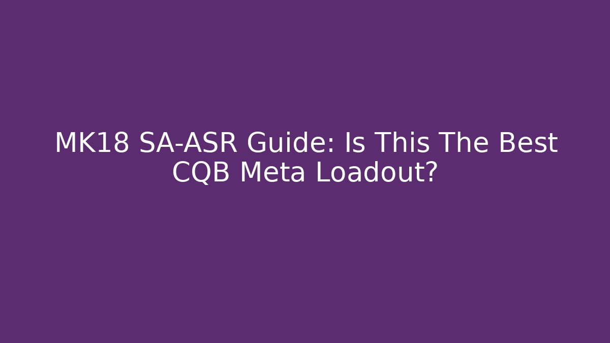 MK18 SA-ASR Guide: Is This The Best CQB Meta Loadout?