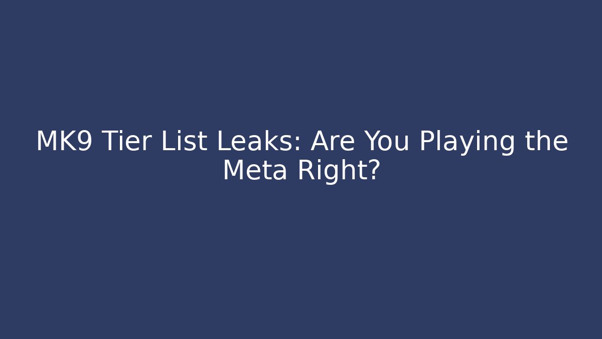 MK9 Tier List Leaks: Are You Playing the Meta Right?