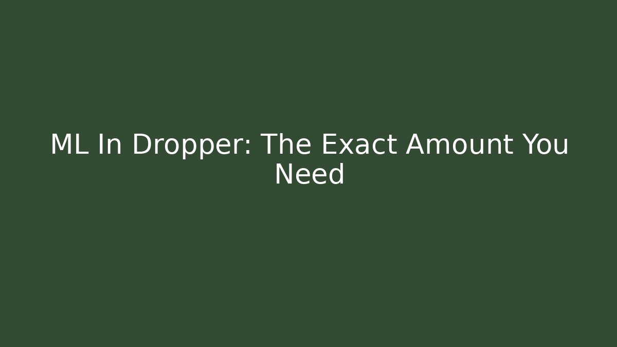 ML In Dropper: The Exact Amount You Need