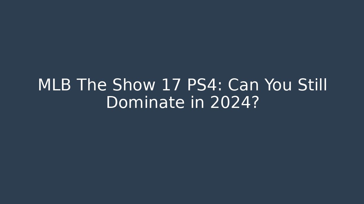 MLB The Show 17 PS4: Can You Still Dominate in 2024?