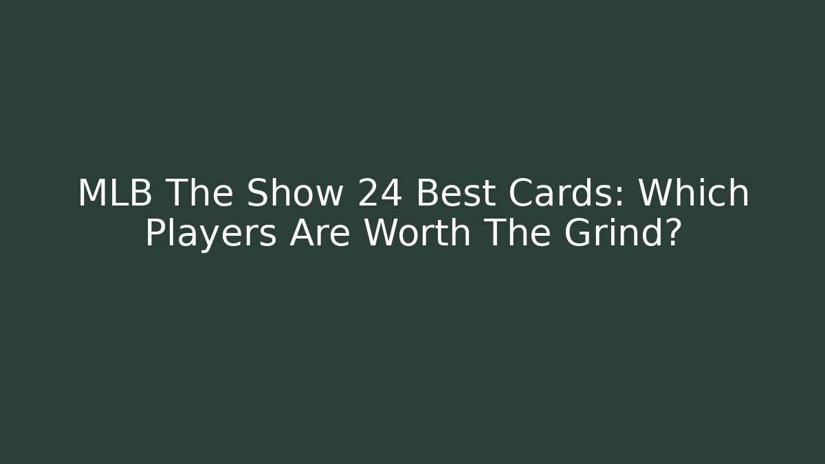 MLB The Show 24 Best Cards: Which Players Are Worth The Grind?