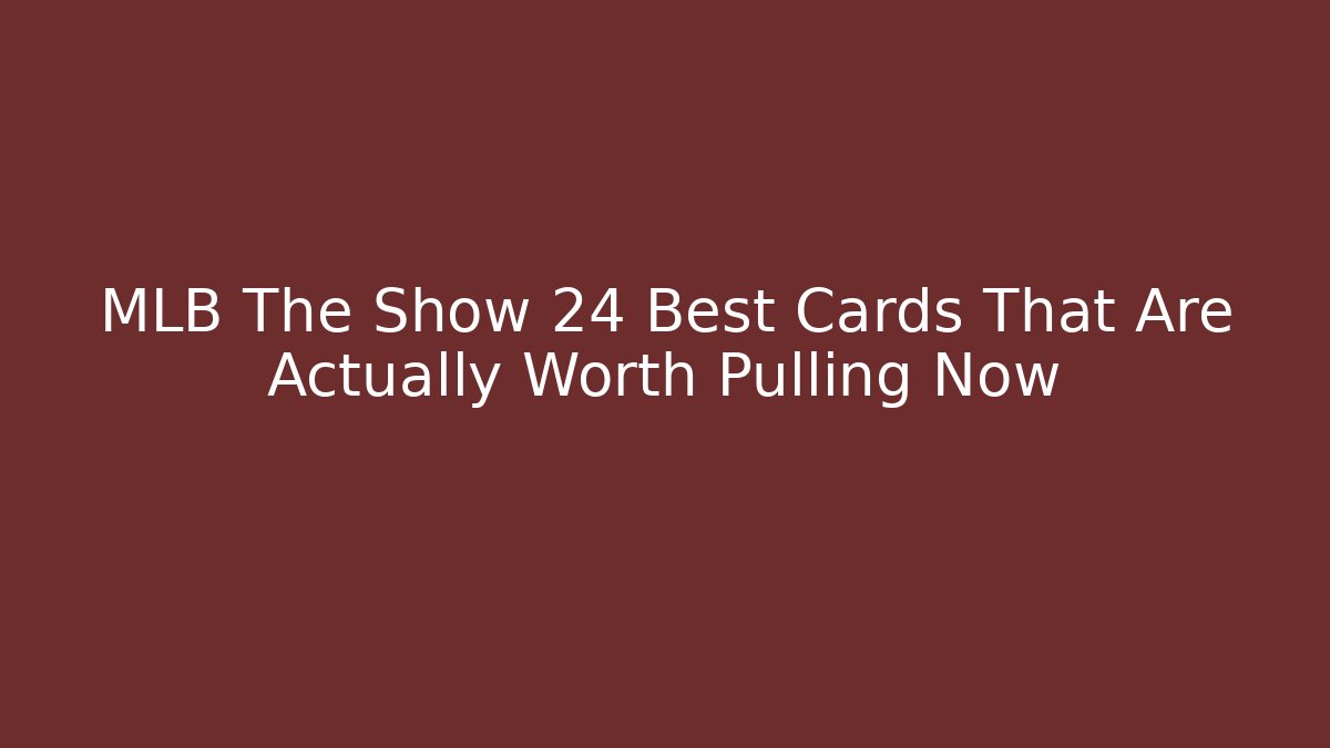 MLB The Show 24 Best Cards That Are Actually Worth Pulling Now