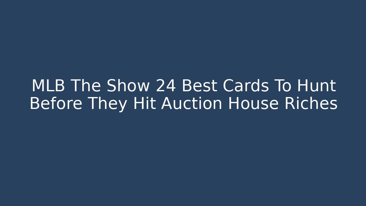 MLB The Show 24 Best Cards To Hunt Before They Hit Auction House Riches