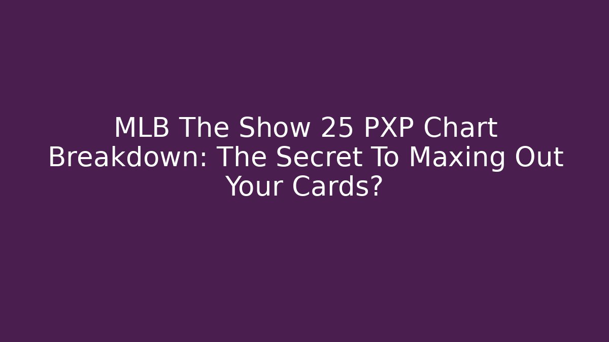 MLB The Show 25 PXP Chart Breakdown: The Secret To Maxing Out Your Cards?