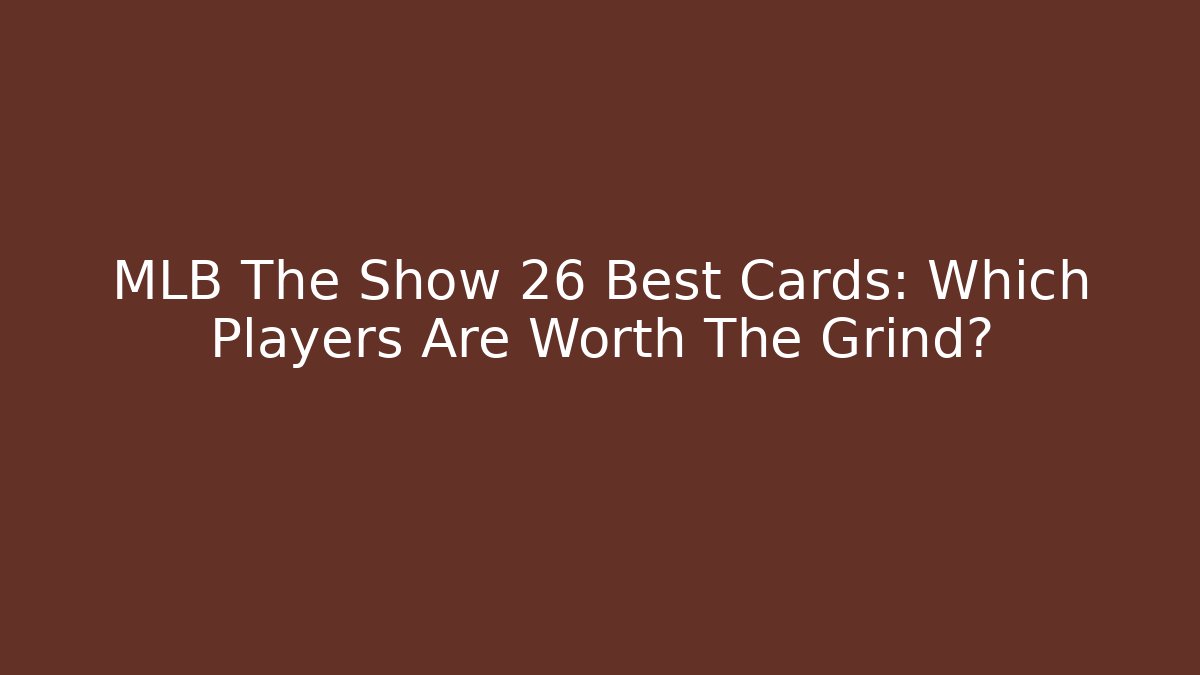 MLB The Show 26 Best Cards: Which Players Are Worth The Grind?
