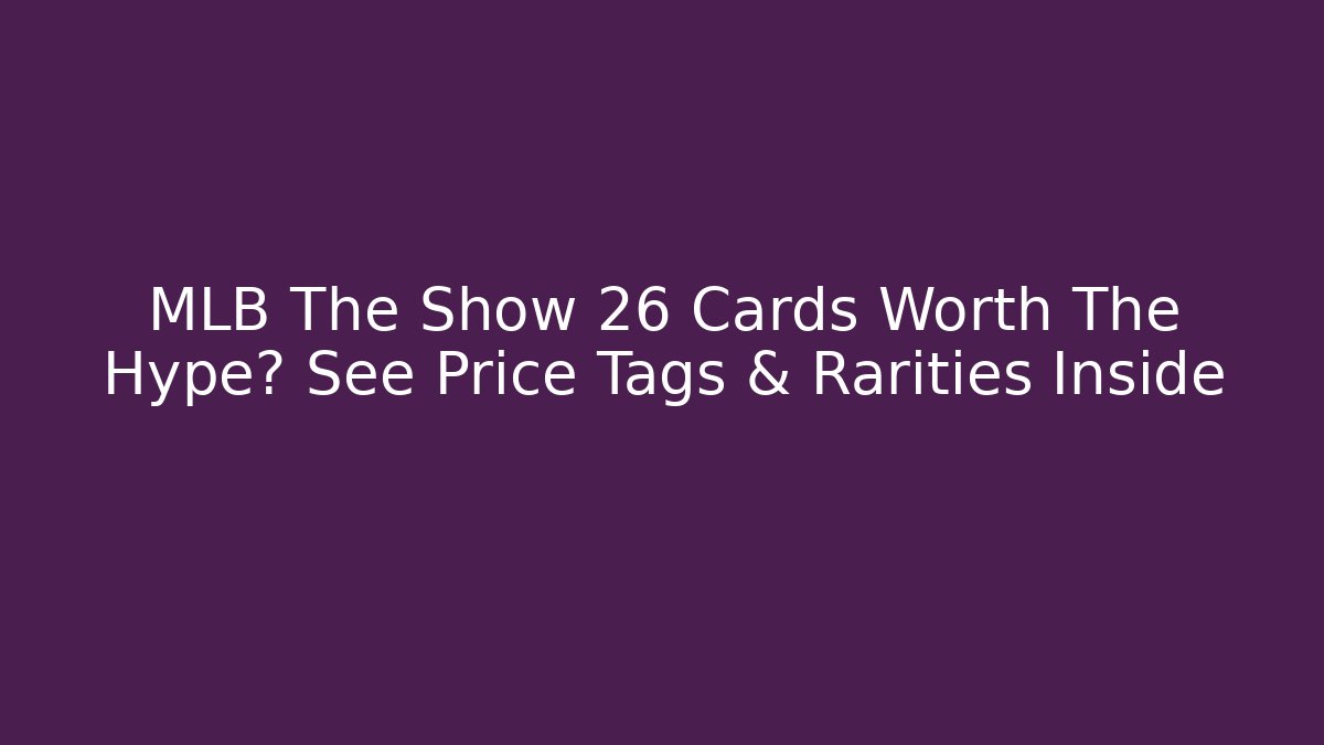 MLB The Show 26 Cards Worth The Hype? See Price Tags & Rarities Inside