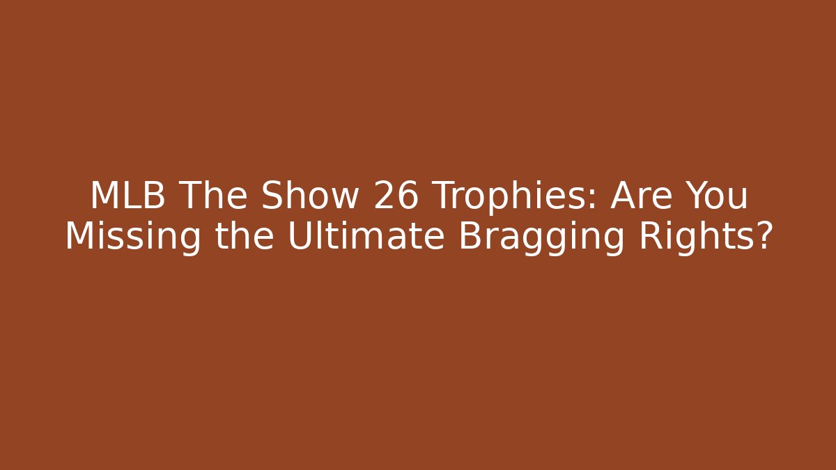 MLB The Show 26 Trophies: Are You Missing the Ultimate Bragging Rights?