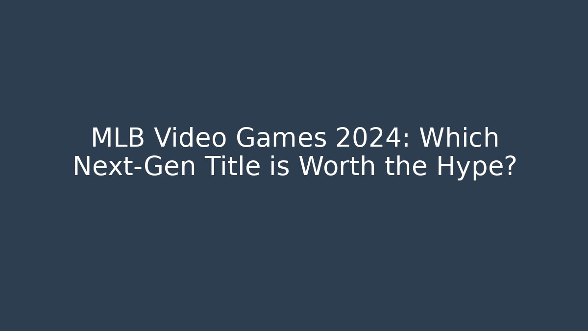 MLB Video Games 2024: Which Next-Gen Title is Worth the Hype?