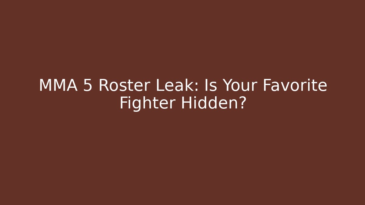 MMA 5 Roster Leak: Is Your Favorite Fighter Hidden?