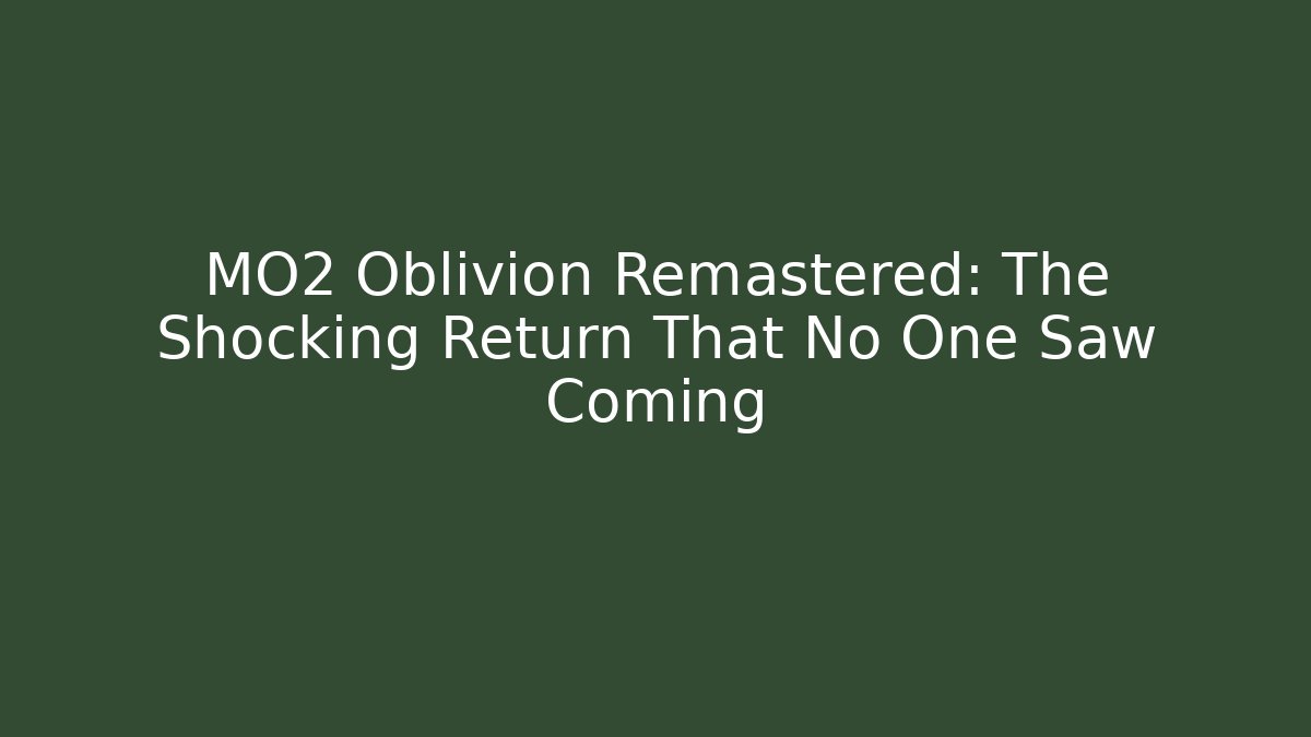 MO2 Oblivion Remastered: The Shocking Return That No One Saw Coming
