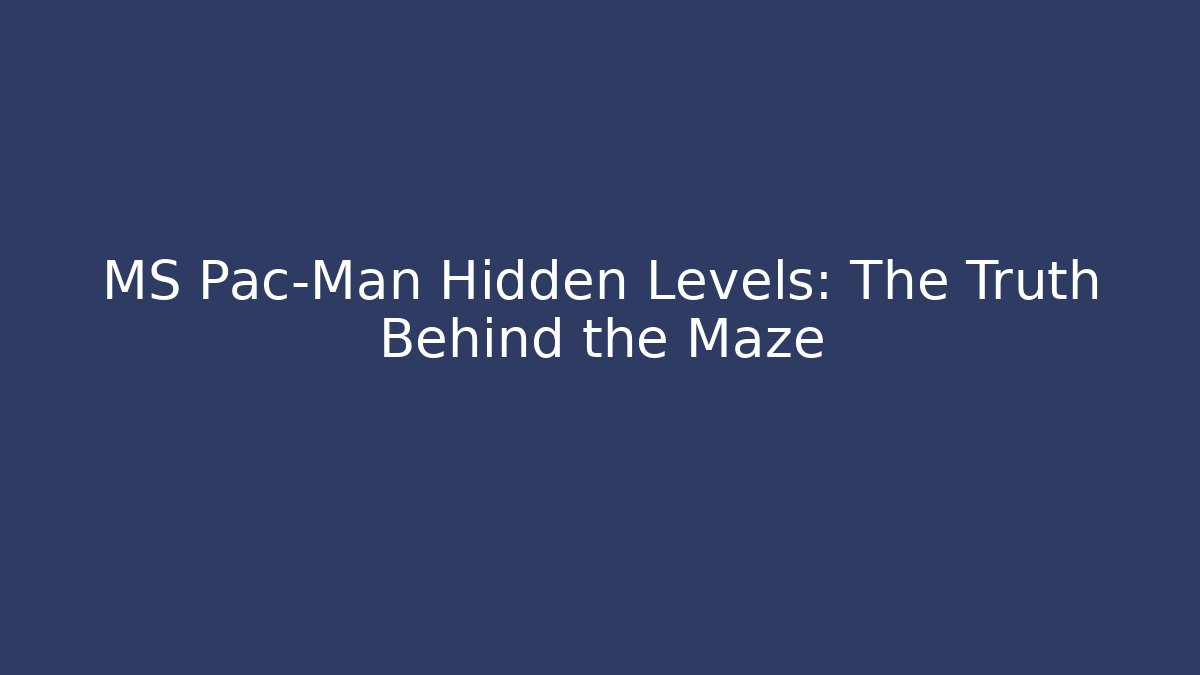 MS Pac-Man Hidden Levels: The Truth Behind the Maze
