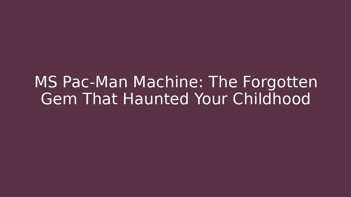 MS Pac-Man Machine: The Forgotten Gem That Haunted Your Childhood