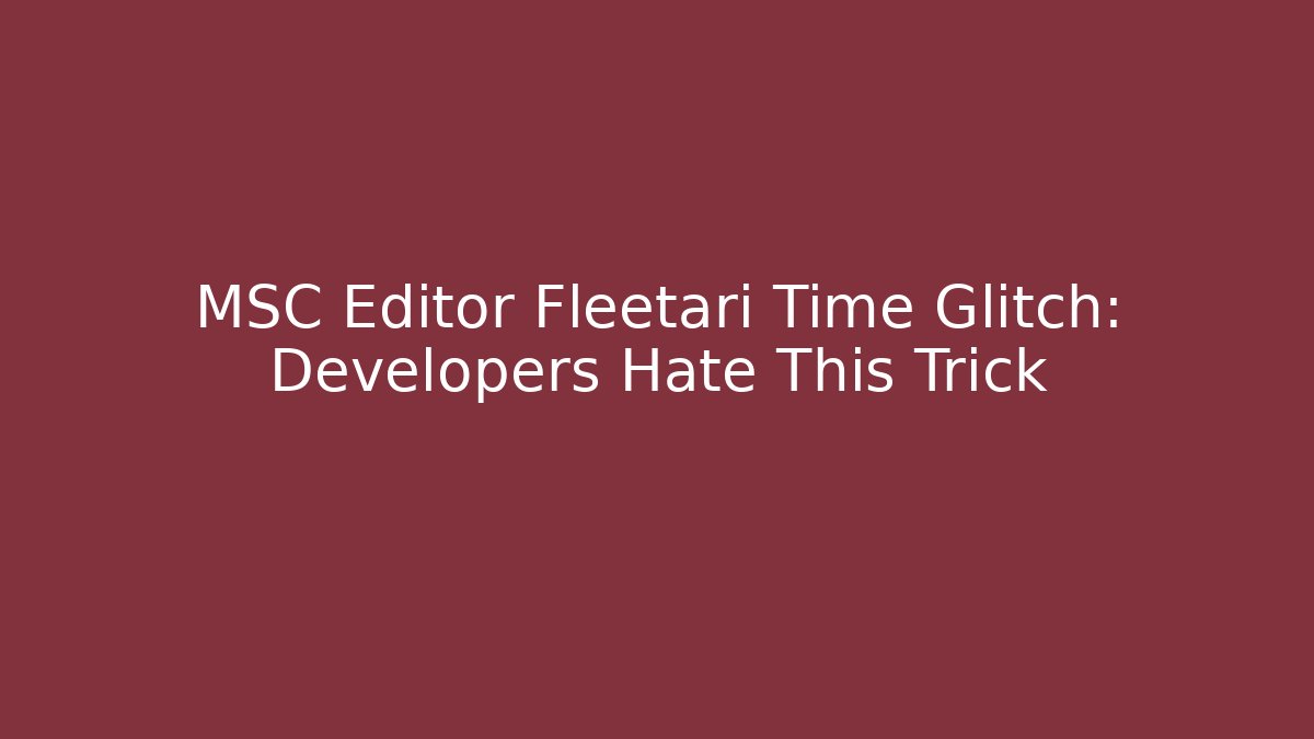 MSC Editor Fleetari Time Glitch: Developers Hate This Trick