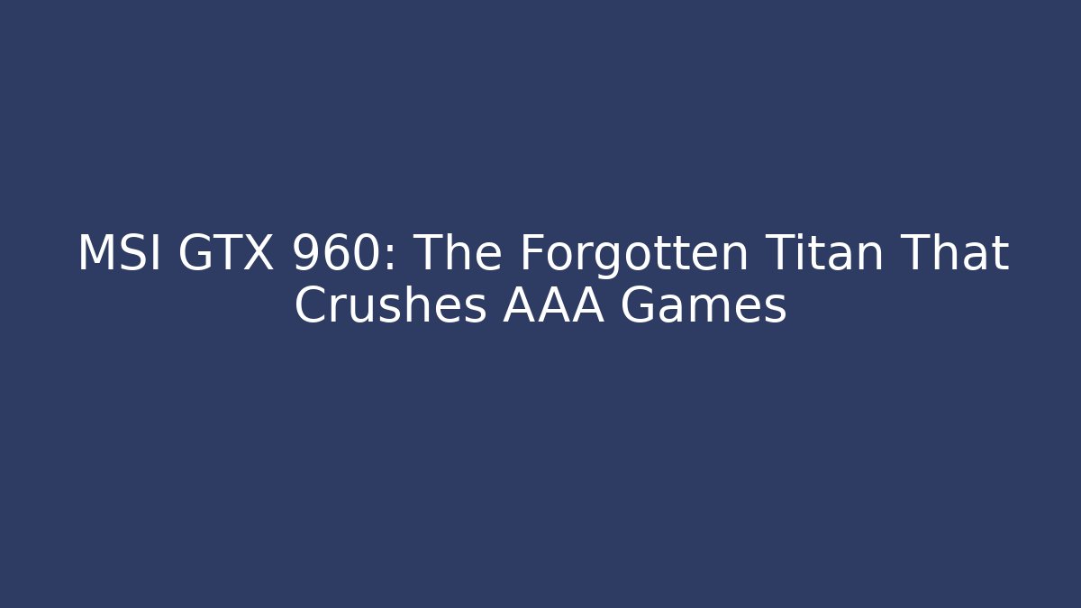 MSI GTX 960: The Forgotten Titan That Crushes AAA Games