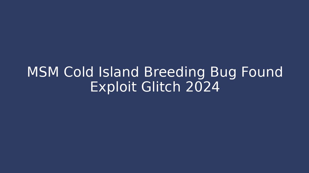 MSM Cold Island Breeding Bug Found Exploit Glitch 2024