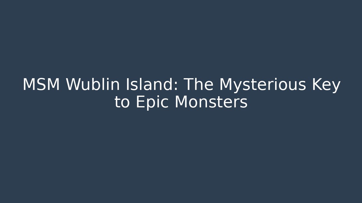 MSM Wublin Island: The Mysterious Key to Epic Monsters