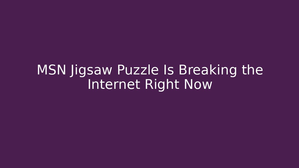 MSN Jigsaw Puzzle Is Breaking the Internet Right Now