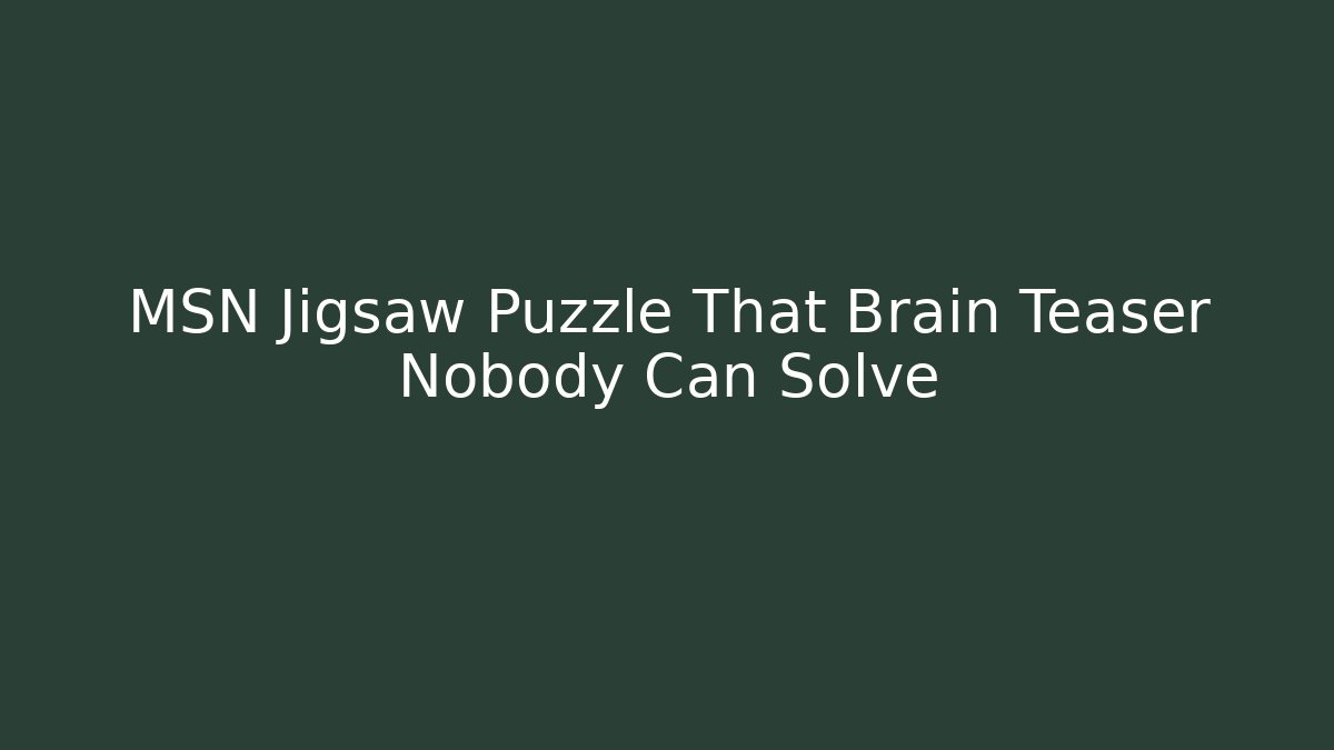 MSN Jigsaw Puzzle That Brain Teaser Nobody Can Solve