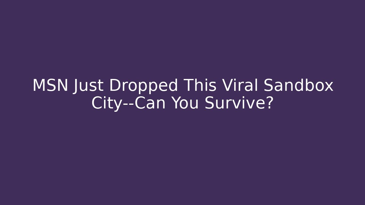 MSN Just Dropped This Viral Sandbox City—Can You Survive?