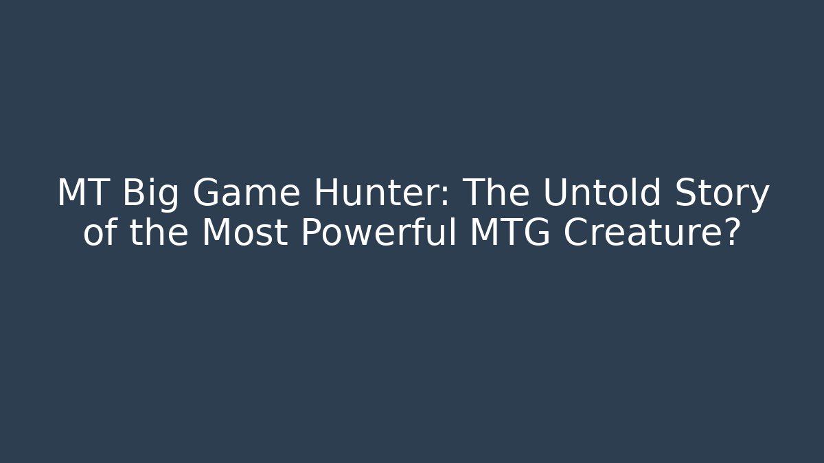 MT Big Game Hunter: The Untold Story of the Most Powerful MTG Creature?