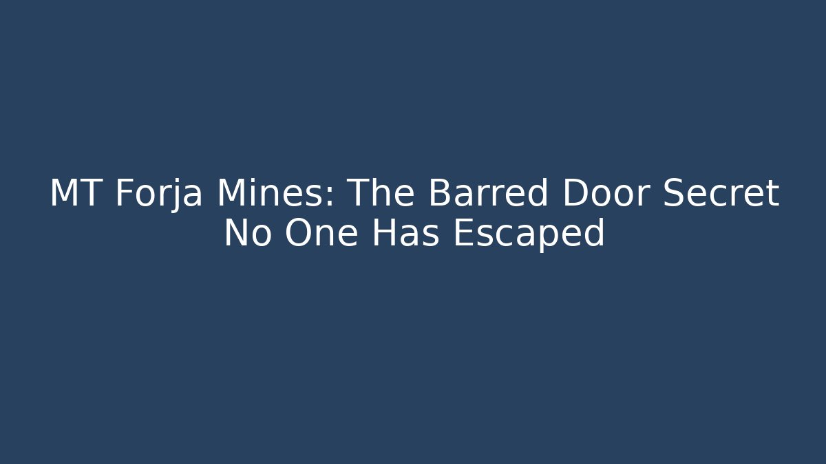 MT Forja Mines: The Barred Door Secret No One Has Escaped