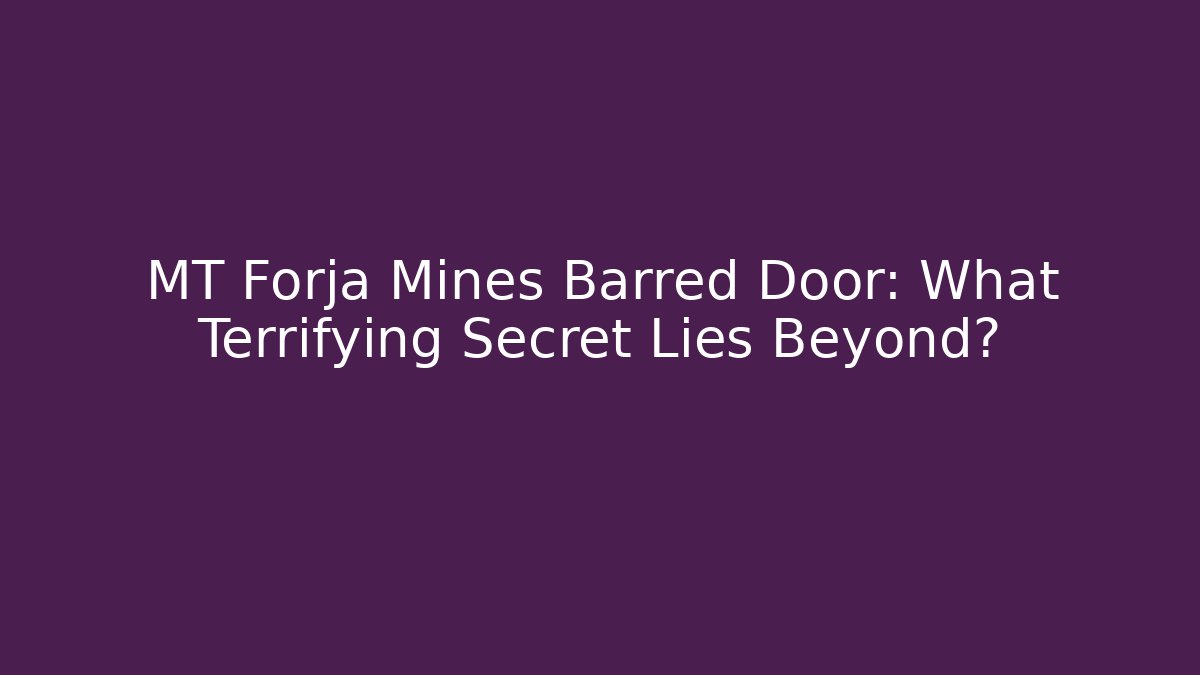 MT Forja Mines Barred Door: What Terrifying Secret Lies Beyond?