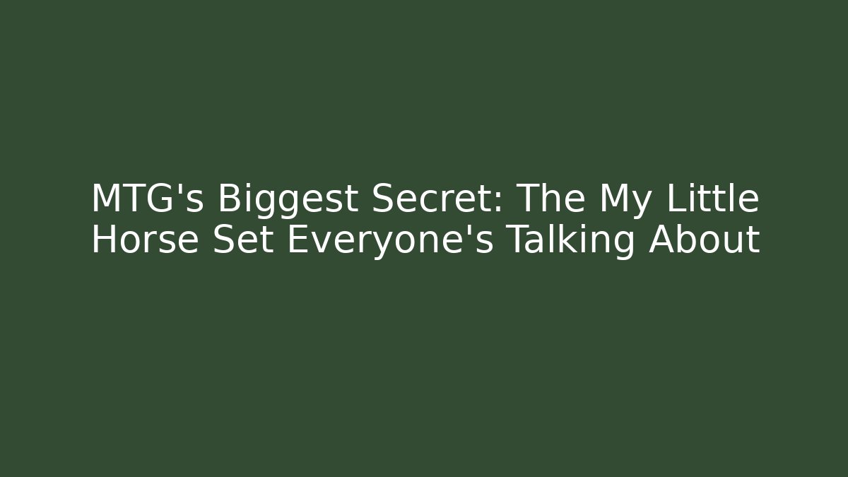 MTG's Biggest Secret: The My Little Horse Set Everyone's Talking About