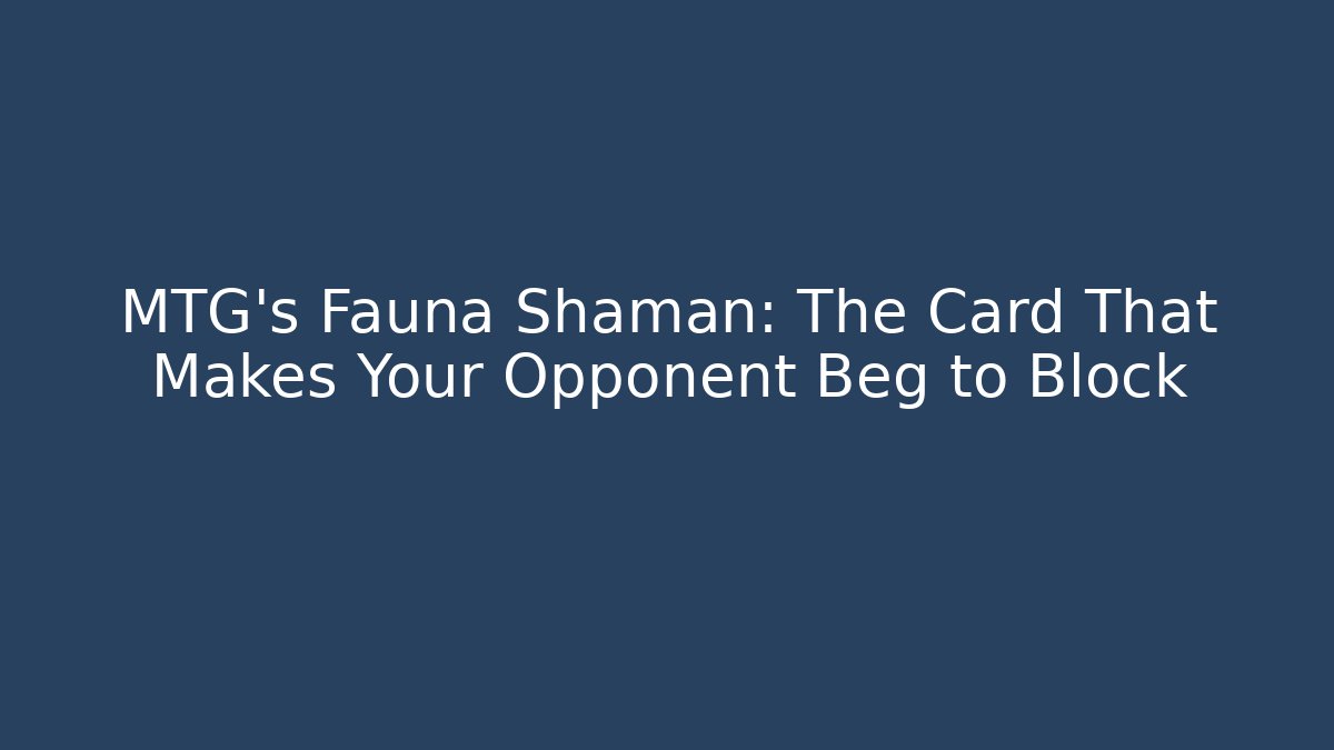 MTG's Fauna Shaman: The Card That Makes Your Opponent Beg to Block