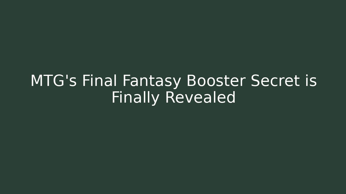 MTG's Final Fantasy Booster Secret is Finally Revealed