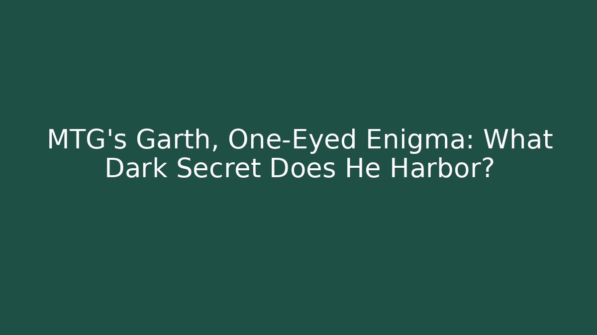 MTG's Garth, One-Eyed Enigma: What Dark Secret Does He Harbor?