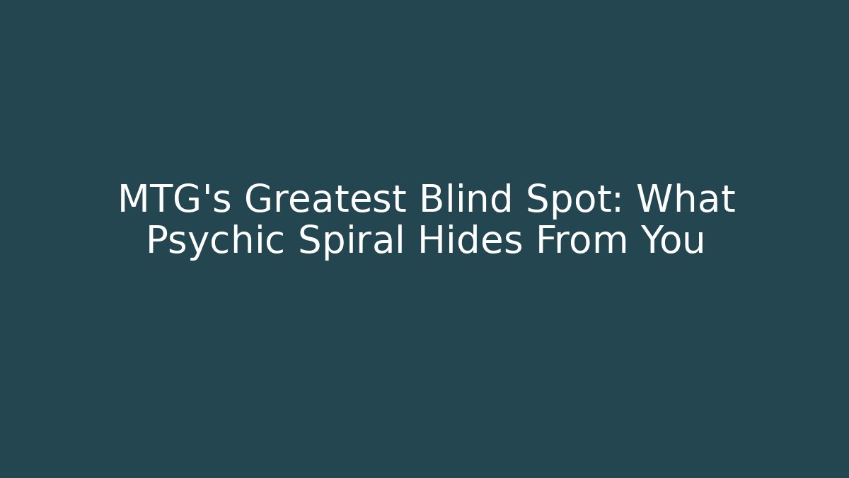 MTG's Greatest Blind Spot: What Psychic Spiral Hides From You
