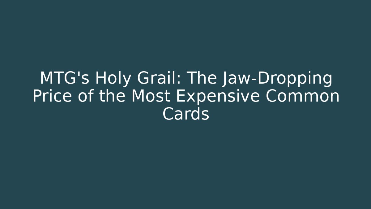 MTG's Holy Grail: The Jaw-Dropping Price of the Most Expensive Common Cards