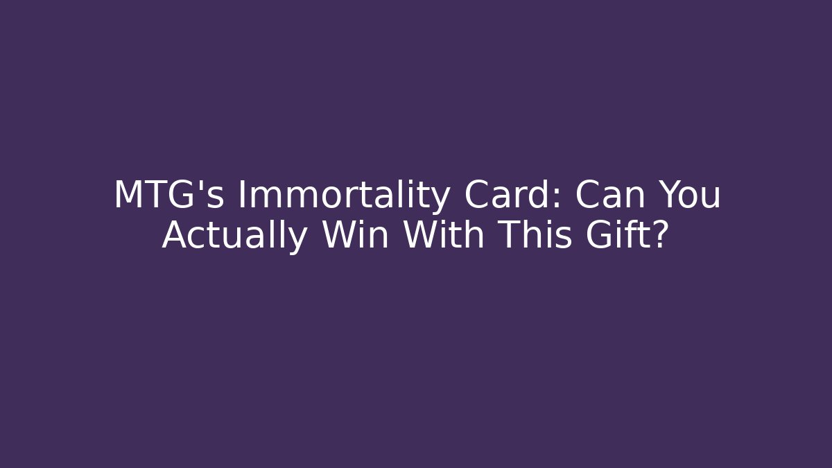 MTG's Immortality Card: Can You Actually Win With This Gift? - Create More Assets