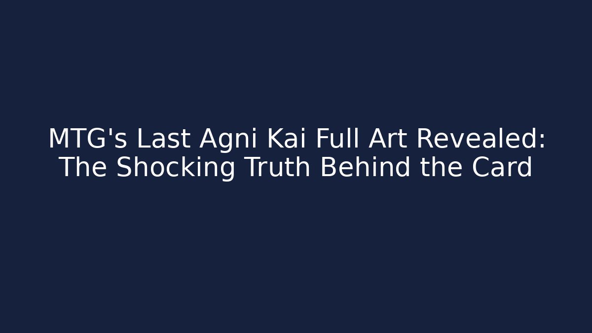 MTG's Last Agni Kai Full Art Revealed: The Shocking Truth Behind the Card