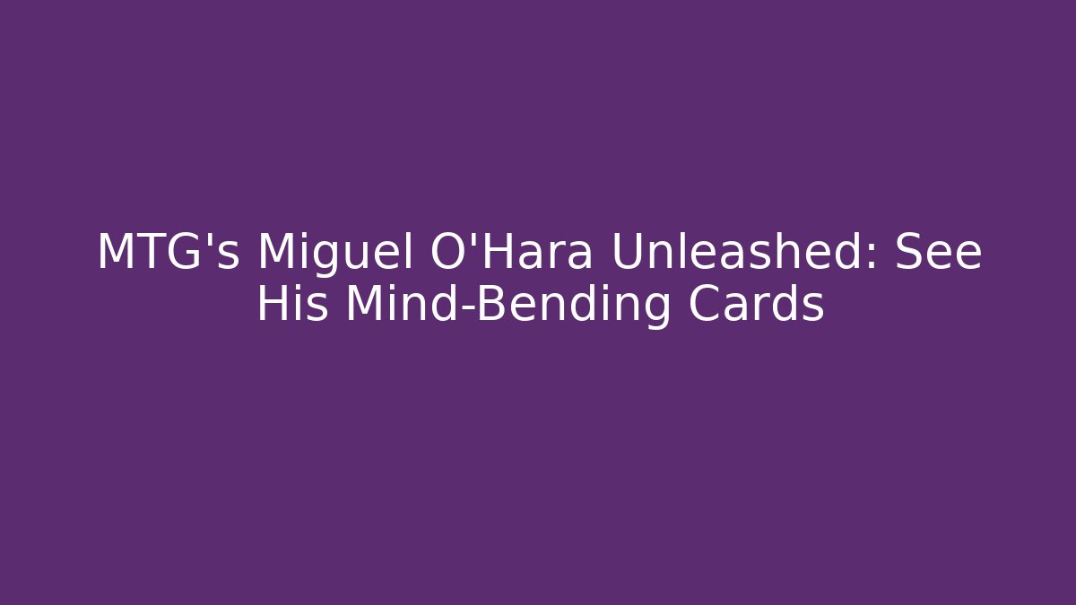 MTG's Miguel O'Hara Unleashed: See His Mind-Bending Cards