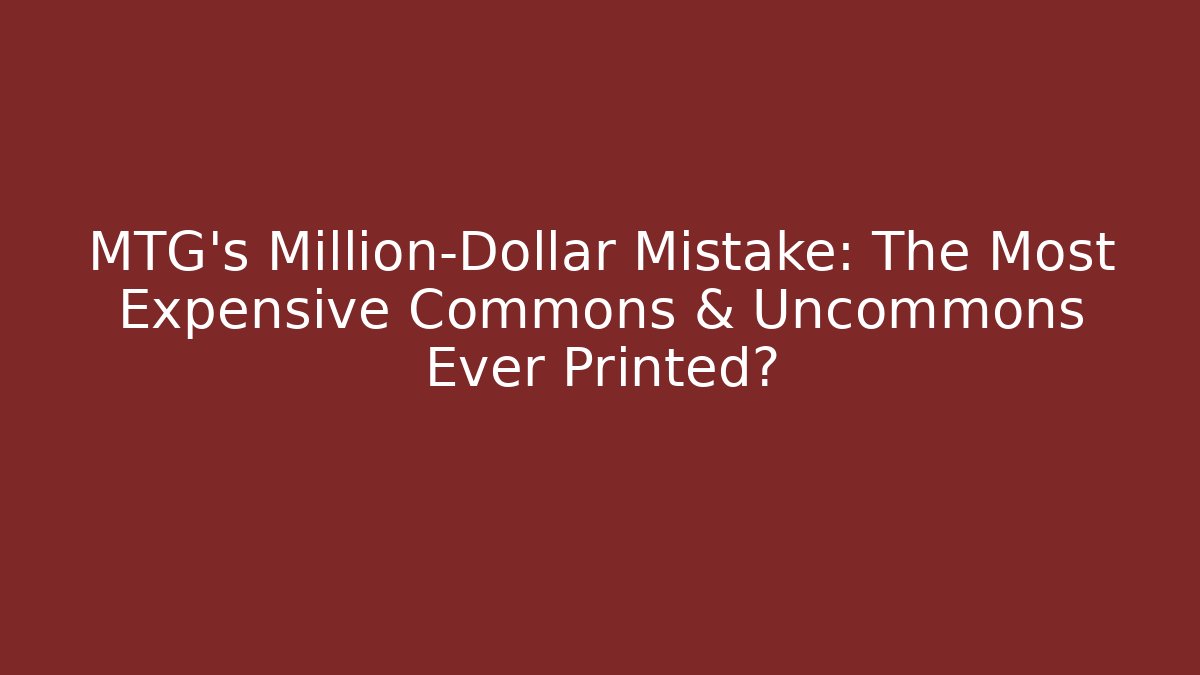 MTG's Million-Dollar Mistake: The Most Expensive Commons & Uncommons Ever Printed?
