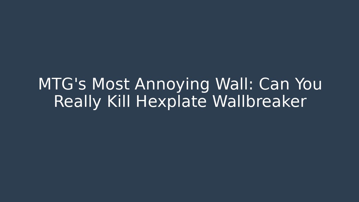MTG's Most Annoying Wall: Can You Really Kill Hexplate Wallbreaker
