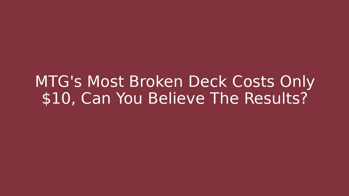 MTG's Most Broken Deck Costs Only $10, Can You Believe The Results?