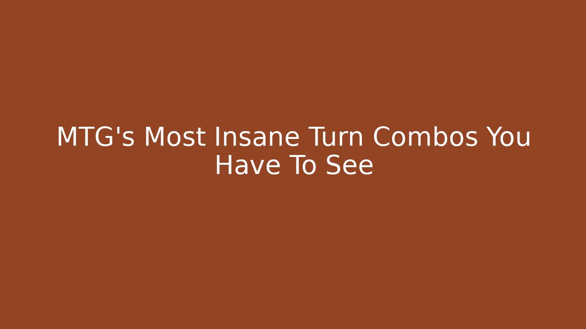 MTG's Most Insane Turn Combos You Have To See