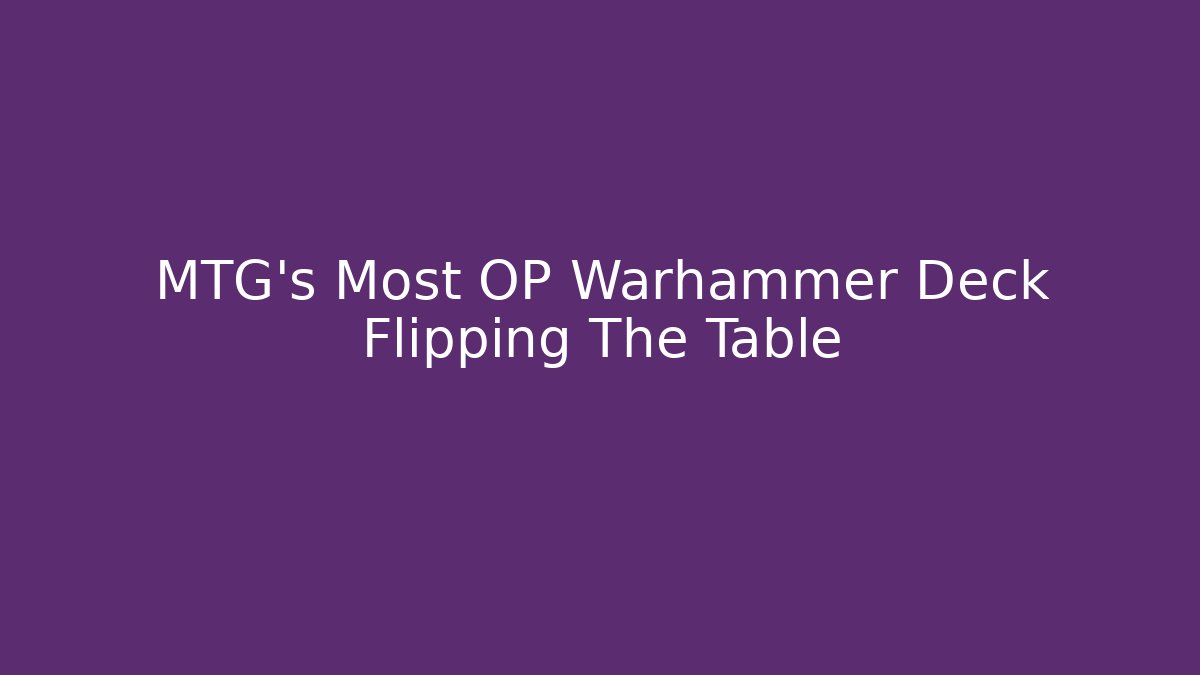MTG's Most OP Warhammer Deck Flipping The Table