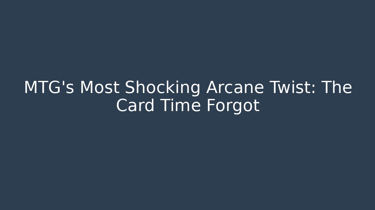 MTG's Most Shocking Arcane Twist: The Card Time Forgot - Create More Assets