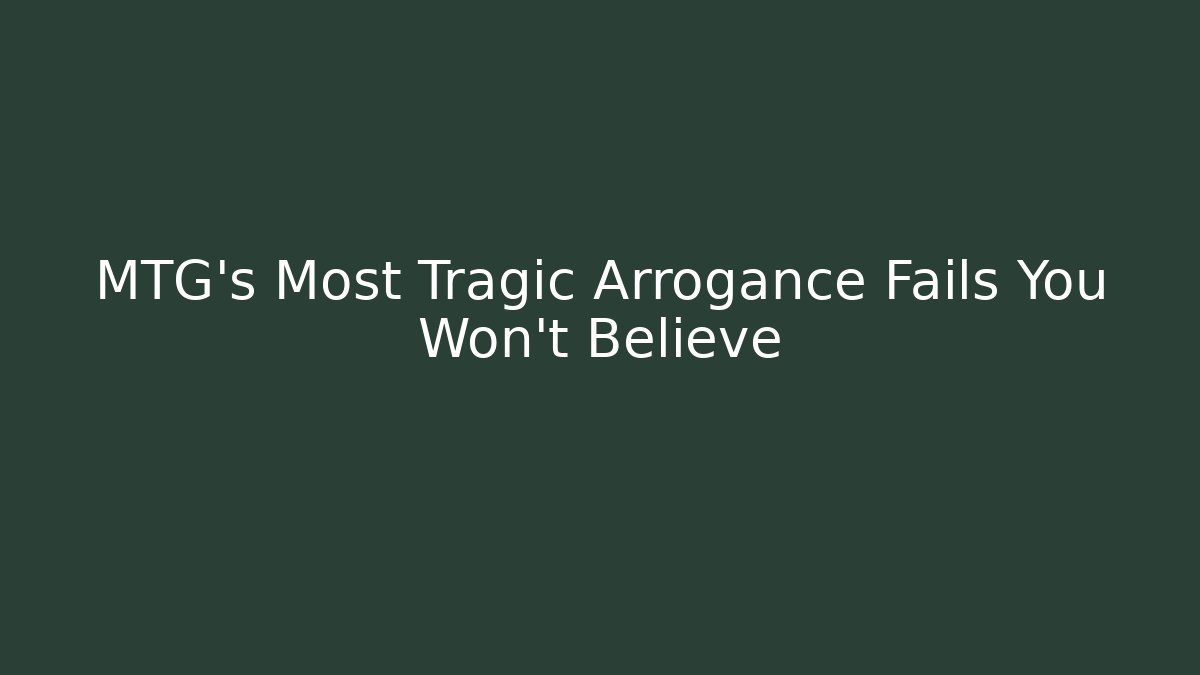 MTG's Most Tragic Arrogance Fails You Won't Believe