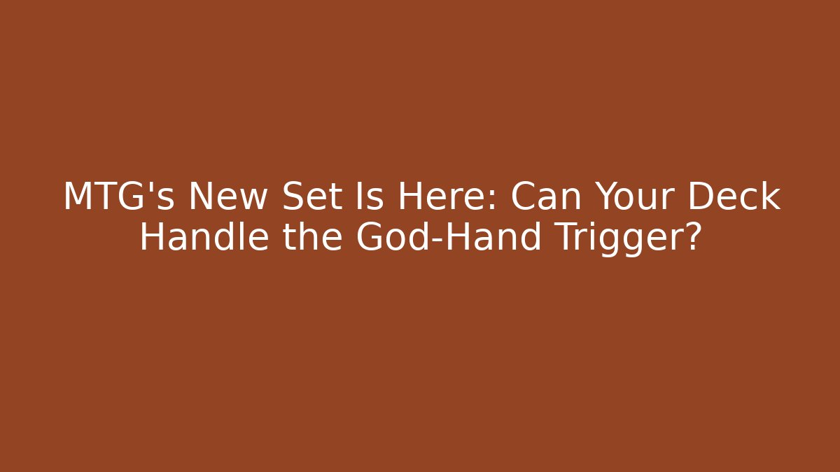 MTG's New Set Is Here: Can Your Deck Handle the God-Hand Trigger?