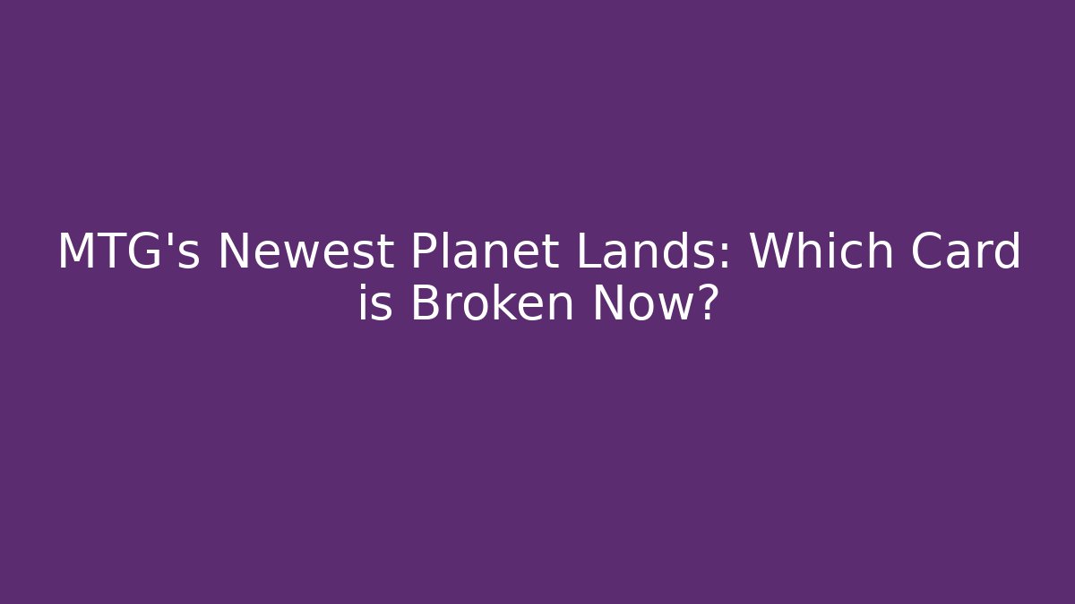 MTG's Newest Planet Lands: Which Card is Broken Now? - Create More Assets