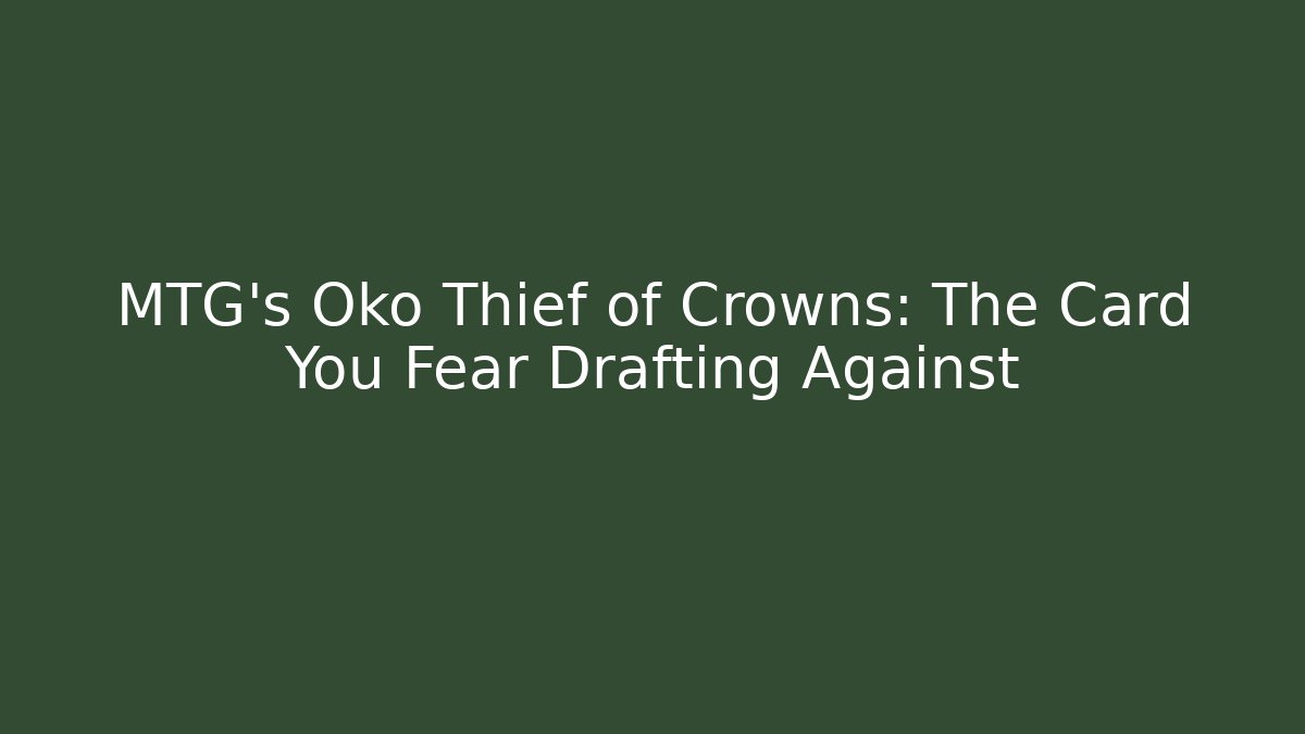 MTG's Oko Thief of Crowns: The Card You Fear Drafting Against
