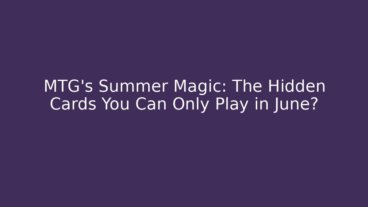 MTG's Summer Magic: The Hidden Cards You Can Only Play in June?