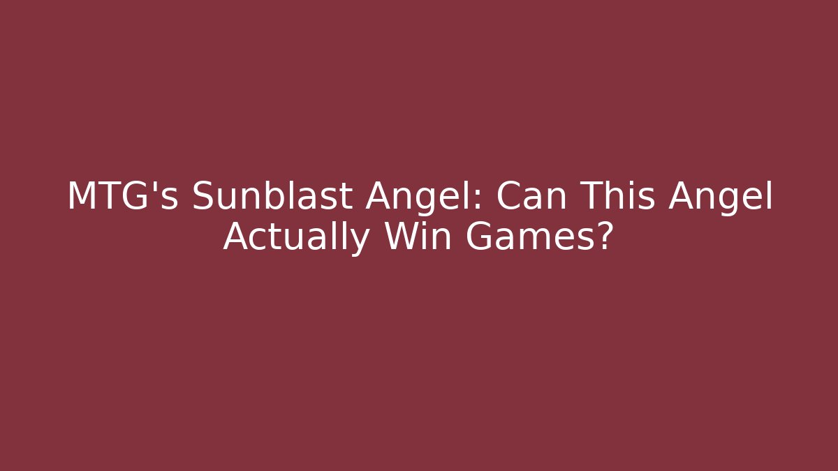 MTG's Sunblast Angel: Can This Angel Actually Win Games?